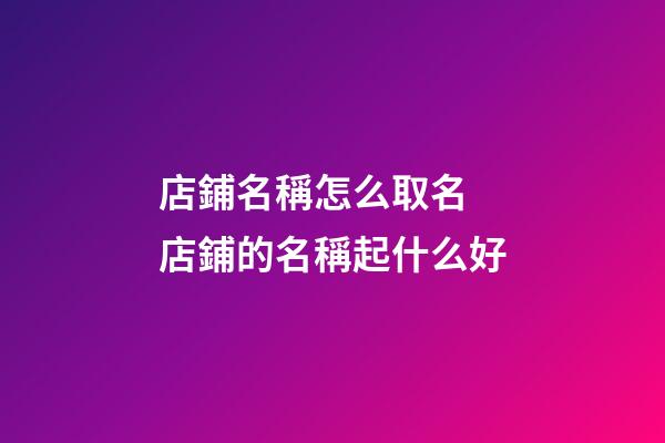 店鋪名稱怎么取名 店鋪的名稱起什么好-第1張-店鋪起名-玄機派
